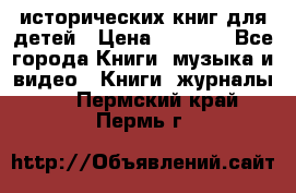 12 исторических книг для детей › Цена ­ 2 000 - Все города Книги, музыка и видео » Книги, журналы   . Пермский край,Пермь г.
